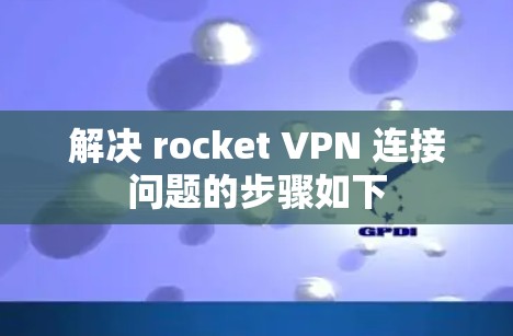 解决 rocket VPN 连接问题的步骤如下