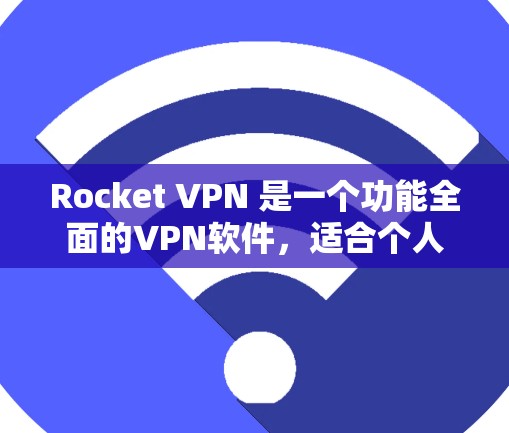 Rocket VPN 是一个功能全面的VPN软件，适合个人用户和企业用户。以下是其免费版的主要功能体验