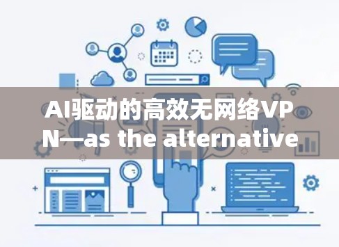 AI驱动的高效无网络VPN—as the alternative to traditional VPN