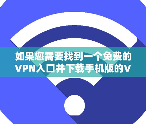 如果您需要找到一个免费的VPN入口并下载手机版的VPN服务，以下是一些推荐的平台和下载链接，供您参考