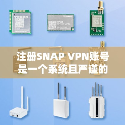 注册SNAP VPN账号是一个系统且严谨的过程，需要谨慎处理每一个步骤。以下是一个详细且结构化的指南，帮助您顺利完成SNAP VPN账号注册