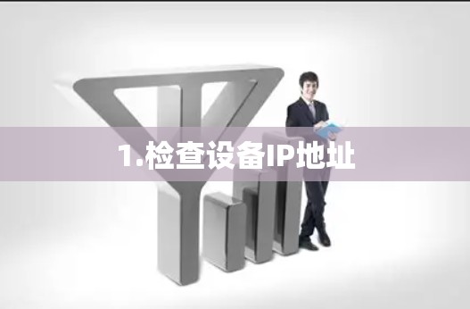 1.检查设备IP地址