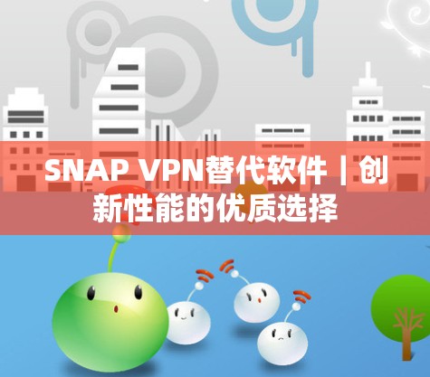 SNAP VPN替代软件｜创新性能的优质选择