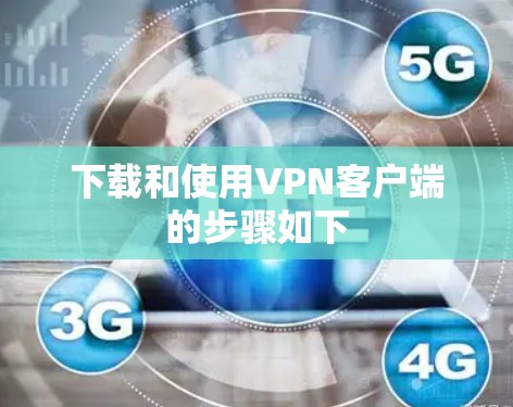 下载和使用VPN客户端的步骤如下