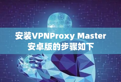 安装VPNProxy Master安卓版的步骤如下