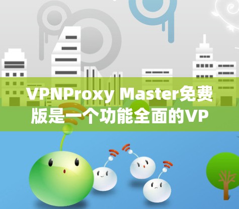 VPNProxy Master免费版是一个功能全面的VPN工具，能够满足用户在多个设备和网络环境下的需求。以下是对该软件功能的详细分析