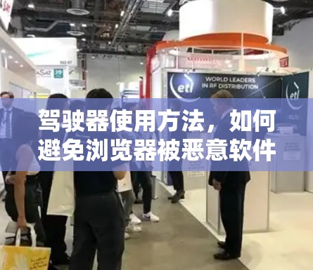 驾驶器使用方法，如何避免浏览器被恶意软件感染？