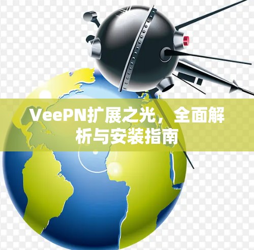 VeePN扩展之光，全面解析与安装指南