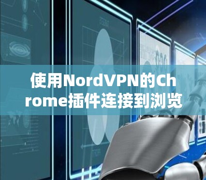 使用NordVPN的Chrome插件连接到浏览器的步骤如下