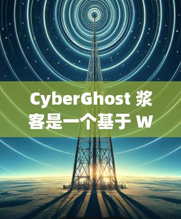 CyberGhost 浆客是一个基于 WebSockets 的 Tor 系统浏览器，旨在提供安全的、实时连接的网络访问体验。以下是对其使用体验的分析
