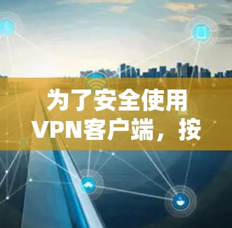 为了安全使用VPN客户端，按照以下步骤进行