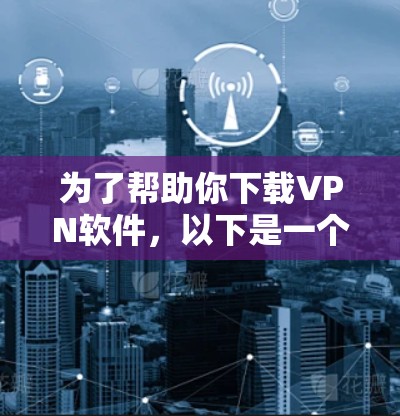 为了帮助你下载VPN软件，以下是一个有条理的建议