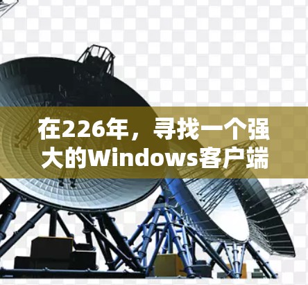 在226年，寻找一个强大的Windows客户端VPN应用，特别是那些能够在226年发布且提供最新功能的应用，是一个很好的选择。以下是一些推荐，涵盖了不同的需求和应用场景