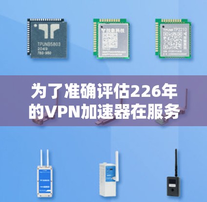 为了准确评估226年的VPN加速器在服务器节点上的表现，按照以下步骤进行测试