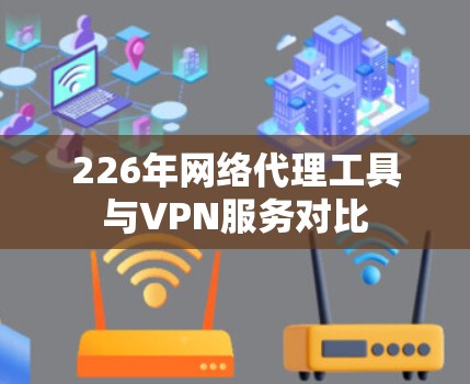 226年网络代理工具与VPN服务对比