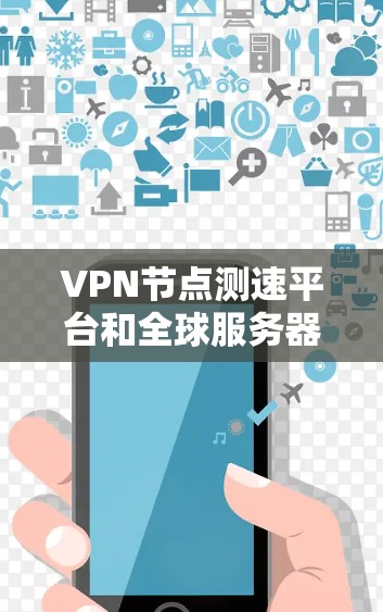 VPN节点测速平台和全球服务器测试是开发和测试过程中的常见步骤，以下是一些关键方法和步骤