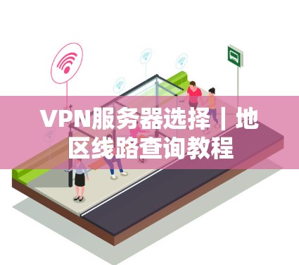 VPN服务器选择｜地区线路查询教程