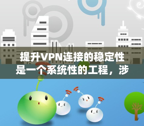 提升VPN连接的稳定性是一个系统性的工程，涉及多个方面的努力。以下是一步步的指南