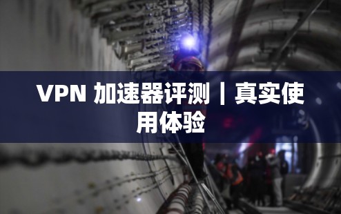 VPN 加速器评测｜真实使用体验