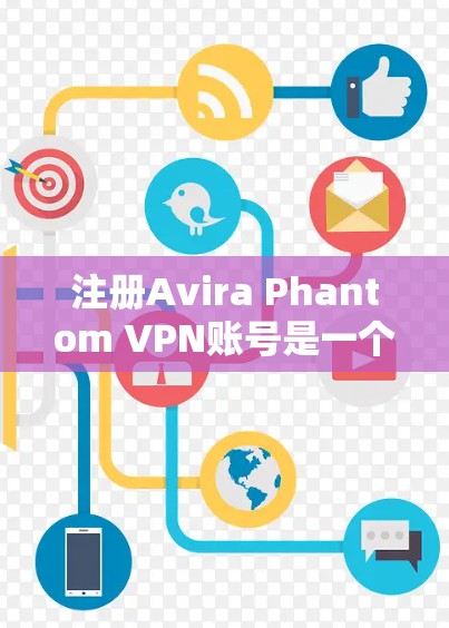 注册Avira Phantom VPN账号是一个专业且安全的VPN服务，确保你在网络上可以访问任何内容而不被限制。以下是详细的注册步骤指南