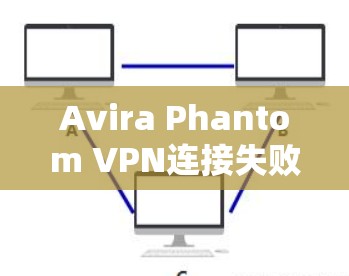 Avira Phantom VPN连接失败修复教程