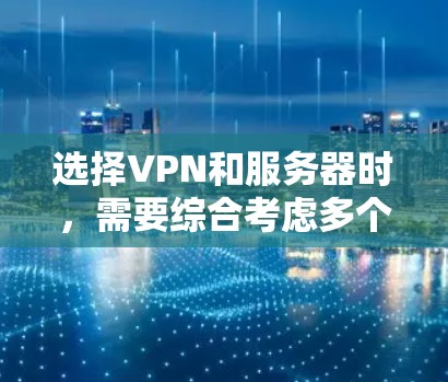 选择VPN和服务器时，需要综合考虑多个因素，以下是一步步的指南