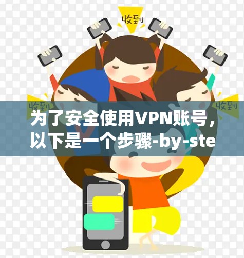 为了安全使用VPN账号，以下是一个步骤-by-step的操作指南