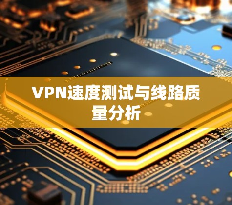 VPN速度测试与线路质量分析