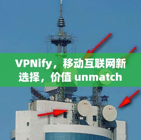VPNify，移动互联网新选择，价值 unmatched的移动VPN解密之选