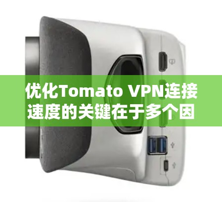 优化Tomato VPN连接速度的关键在于多个因素的平衡。以下是一些详细的方法和步骤，帮助你提升连接速度