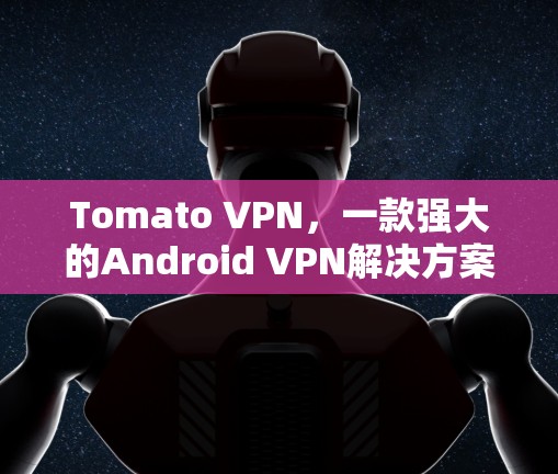 Tomato VPN，一款强大的Android VPN解决方案