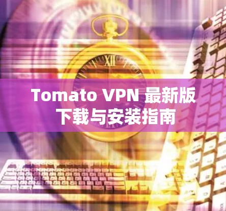 Tomato VPN 最新版 下载与安装指南