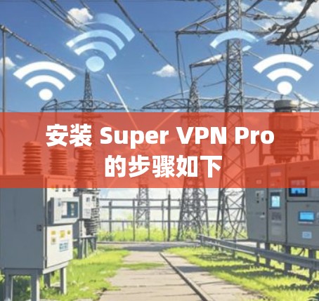 安装 Super VPN Pro 的步骤如下