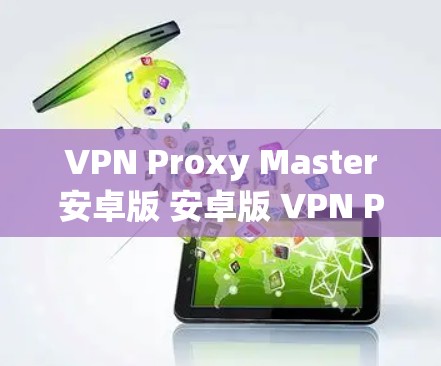 VPN Proxy Master安卓版 安卓版 VPN Proxy Master