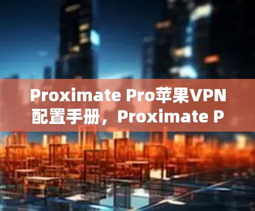 Proximate Pro苹果VPN配置手册，Proximate Pro