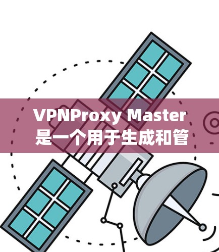 VPNProxy Master 是一个用于生成和管理VPN连接的工具，旨在替代直接使用VPN服务。以下是对VPNProxy Master 的详细分析和建议