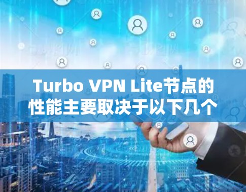 Turbo VPN Lite节点的性能主要取决于以下几个方面