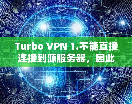Turbo VPN 1.不能直接连接到源服务器，因此连接失败通常由源服务器的配置或网络问题引起。以下是逐步解决方法