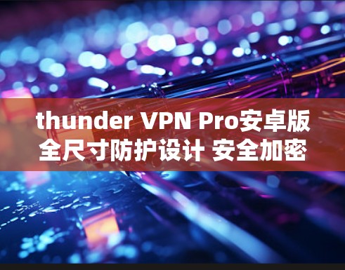thunder VPN Pro安卓版全尺寸防护设计 安全加密与多设备协同工作