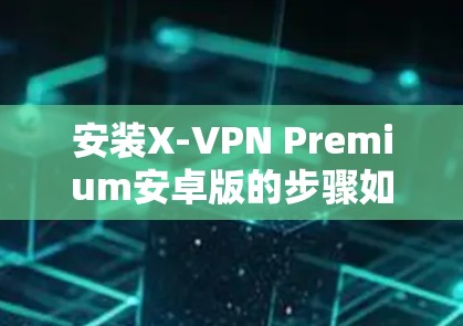 安装X-VPN Premium安卓版的步骤如下