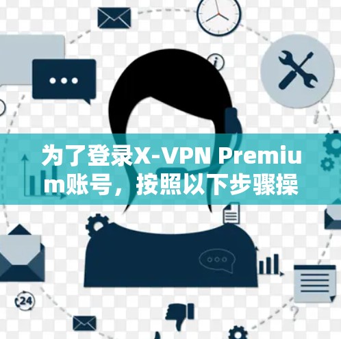 为了登录X-VPN Premium账号，按照以下步骤操作