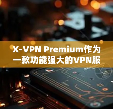 X-VPN Premium作为一款功能强大的VPN服务，其隐私设置非常严格，主要是为了保护用户和潜在的用户身份信息。以下是X-VPN Premium的隐私模式和功能说明