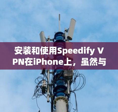 安装和使用Speedify VPN在iPhone上，虽然与在电脑上有所不同，但可以遵循以下步骤进行