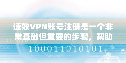 速效VPN账号注册是一个非常基础但重要的步骤，帮助你创建一个自己的VPN账户并开始使用。以下是一个详细的速效VPN账号注册流程指南