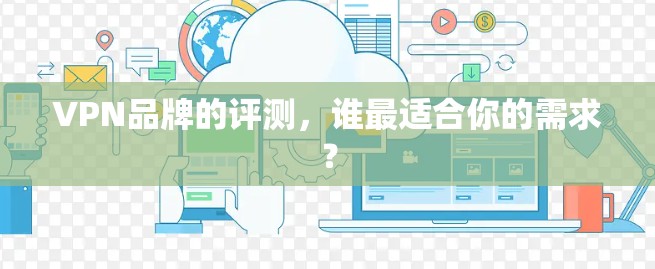VPN品牌的评测，谁最适合你的需求？