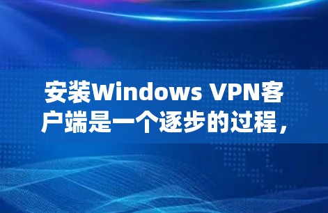 安装Windows VPN客户端是一个逐步的过程，以下是一个详细且系统化的指南