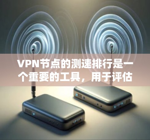 VPN节点的测速排行是一个重要的工具，用于评估服务器的访问量和速度情况。以下是对测速排行的系统性解释