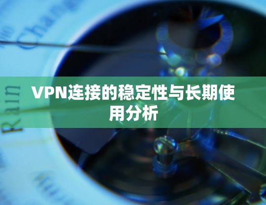 VPN连接的稳定性与长期使用分析