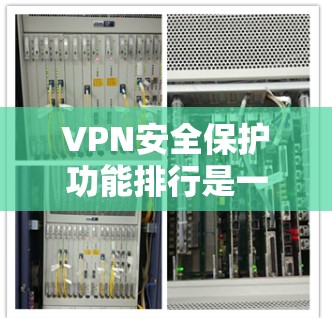 VPN安全保护功能排行是一个复杂而多维度的问题，每个功能都有其特定的优缺点和实施挑战。以下是详细的分析