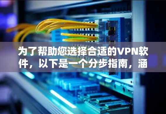 为了帮助您选择合适的VPN软件,以下是一个分步指南,涵盖您的需求和考虑因素 为了帮助您选择合适的VPN软件,以下是一个分步指南,涵盖您的需求和考虑因素